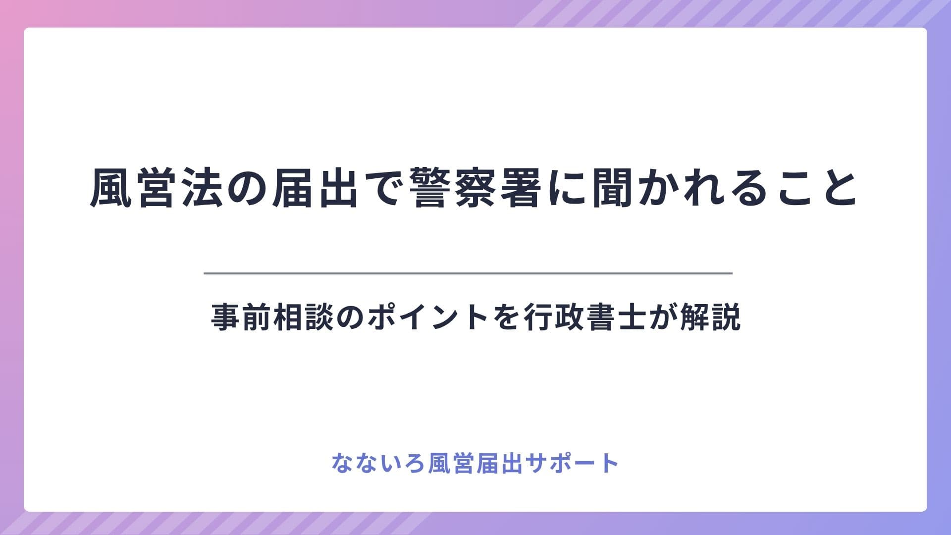 風営法の届出で警察署に聞かれること｜事前相談のポイントを行政書士が解説