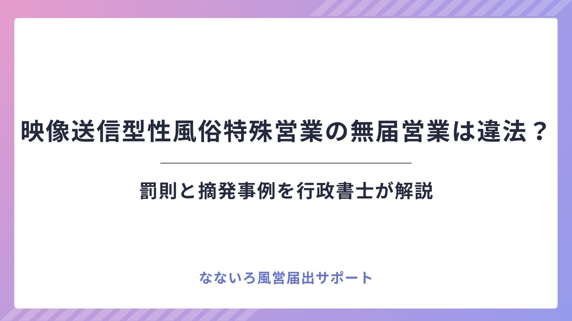 映像送信型性風俗特殊営業の無届営業は違法？罰則と摘発事例を行政書士が解説